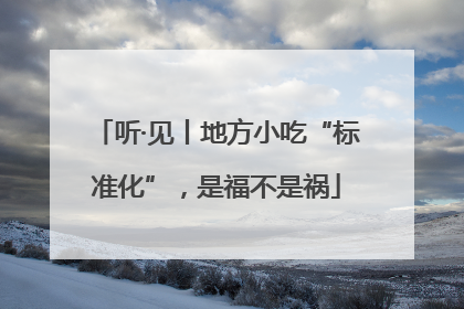 听·见丨地方小吃“标准化”，是福不是祸