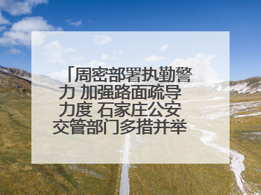 周密部署执勤警力 加强路面疏导力度 石家庄公安交管部门多措并举确保考点周边交通环境良好
