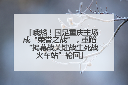 哦豁！国足重庆主场成“荣誉之战”，重蹈“揭幕战关键战生死战火车站”轮回