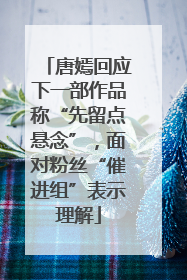 唐嫣回应下一部作品称“先留点悬念”，面对粉丝“催进组”表示理解