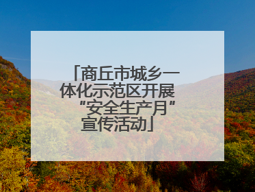 商丘市城乡一体化示范区开展“安全生产月”宣传活动