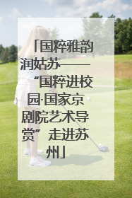 国粹雅韵润姑苏——“国粹进校园·国家京剧院艺术导赏”走进苏州