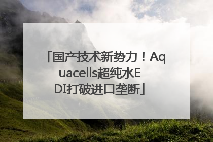 国产技术新势力！Aquacells超纯水EDI打破进口垄断