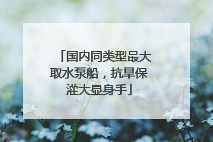 国内同类型最大取水泵船，抗旱保灌大显身手