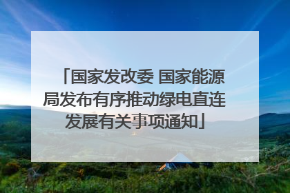 国家发改委 国家能源局发布有序推动绿电直连发展有关事项通知