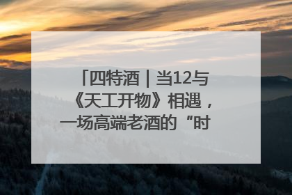 四特酒｜当12与《天工开物》相遇，一场高端老酒的“时间对话”即将启幕