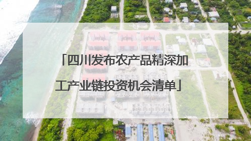 四川发布农产品精深加工产业链投资机会清单