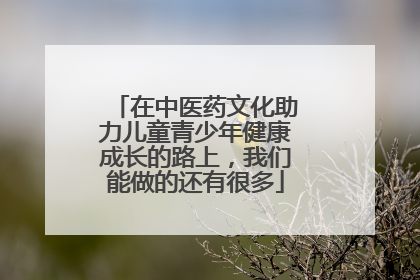 在中医药文化助力儿童青少年健康成长的路上，我们能做的还有很多