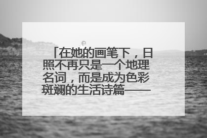 在她的画笔下，日照不再只是一个地理名词，而是成为色彩斑斓的生活诗篇——一位“90后”女孩对日照的深情告白