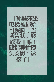 孙颖莎坐电梯被邱贻可踩脚，当场告状：您踩我干嘛！邱指导忙摸头安慰：这孩子