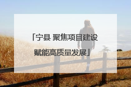 宁县 聚焦项目建设 赋能高质量发展