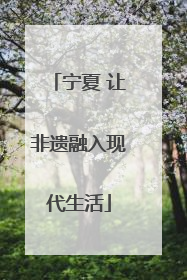 宁夏 让非遗融入现代生活