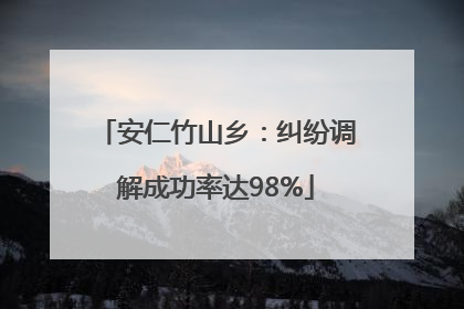 安仁竹山乡：纠纷调解成功率达98%