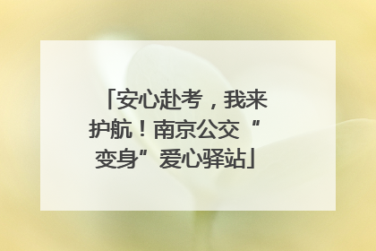 安心赴考，我来护航！南京公交“变身”爱心驿站