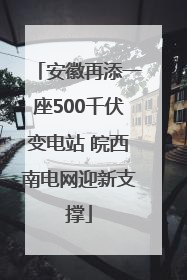 安徽再添一座500千伏变电站 皖西南电网迎新支撑