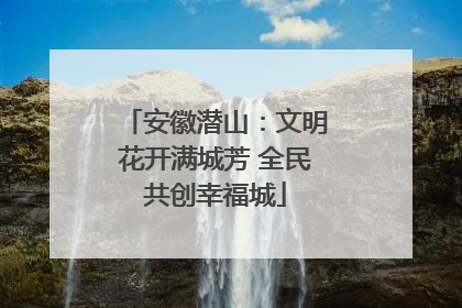 安徽潜山：文明花开满城芳 全民共创幸福城