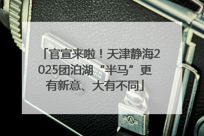 官宣来啦！天津静海2025团泊湖“半马”更有新意、大有不同