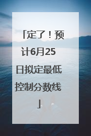 定了！预计6月25日拟定最低控制分数线