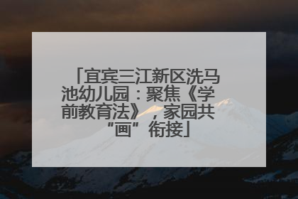 宜宾三江新区洗马池幼儿园：聚焦《学前教育法》，家园共“画”衔接