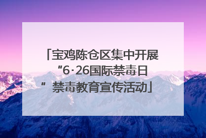 宝鸡陈仓区集中开展“6･26国际禁毒日”禁毒教育宣传活动
