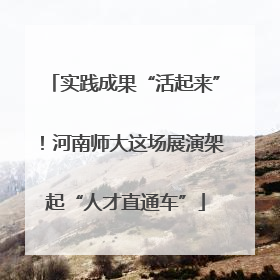 实践成果“活起来”！河南师大这场展演架起“人才直通车”