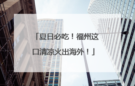 夏日必吃！福州这口清凉火出海外！