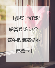 多场“好戏”轮番登场 这个端午假期精彩不停歇→