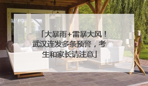大暴雨+雷暴大风！武汉连发多条预警，考生和家长请注意