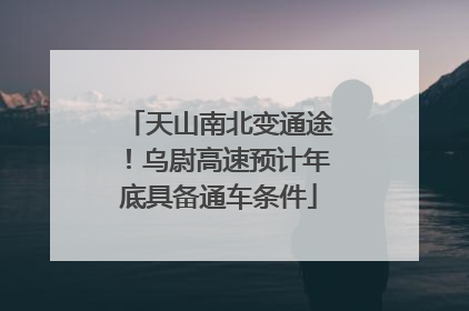 天山南北变通途！乌尉高速预计年底具备通车条件