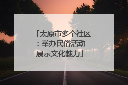 太原市多个社区：举办民俗活动 展示文化魅力