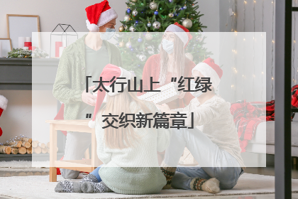 太行山上“红绿”交织新篇章