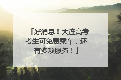 好消息！大连高考考生可免费乘车，还有多项服务！