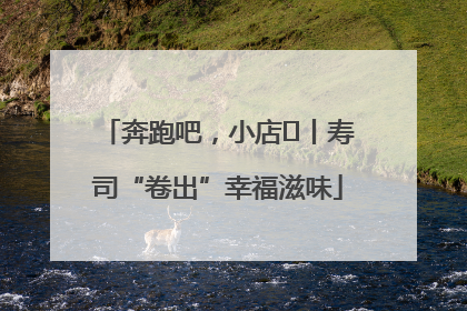 奔跑吧，小店㊼丨寿司“卷出”幸福滋味