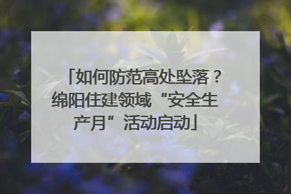 如何防范高处坠落？绵阳住建领域“安全生产月”活动启动