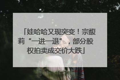 娃哈哈又现突变！宗馥莉“一进一退”，部分股权拍卖成交价大跌