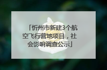 忻州市新建3个航空飞行营地项目，社会影响调查公示