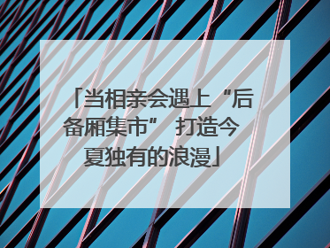 当相亲会遇上“后备厢集市” 打造今夏独有的浪漫
