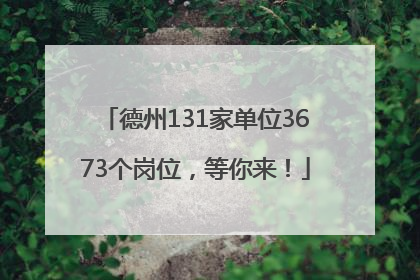 德州131家单位3673个岗位，等你来！