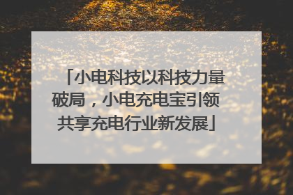小电科技以科技力量破局，小电充电宝引领共享充电行业新发展