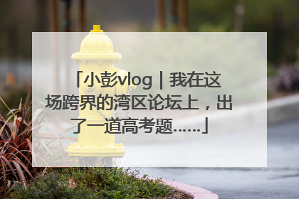 小彭vlog｜我在这场跨界的湾区论坛上，出了一道高考题……