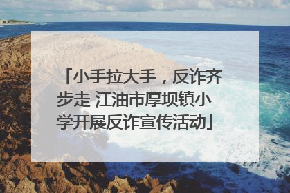 小手拉大手，反诈齐步走 江油市厚坝镇小学开展反诈宣传活动
