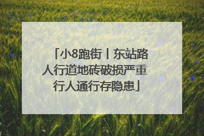 小8跑街丨东站路人行道地砖破损严重 行人通行存隐患