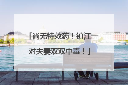 尚无特效药！镇江一对夫妻双双中毒！