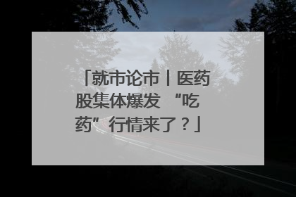 就市论市丨医药股集体爆发 “吃药”行情来了？