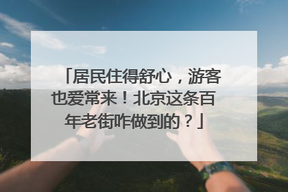 居民住得舒心，游客也爱常来！北京这条百年老街咋做到的？