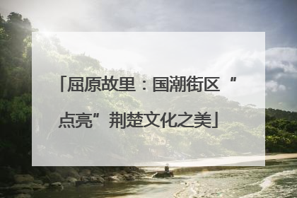 屈原故里：国潮街区“点亮”荆楚文化之美