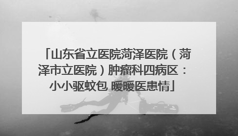山东省立医院菏泽医院（菏泽市立医院）肿瘤科四病区：小小驱蚊包 暖暖医患情