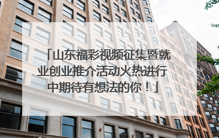 山东福彩视频征集暨就业创业推介活动火热进行中期待有想法的你！
