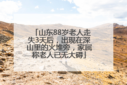 山东88岁老人走失3天后，出现在深山里的火堆旁，家属称老人已无大碍