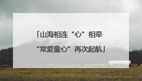 山海相连“心”相牵 “常爱童心”再次起航
